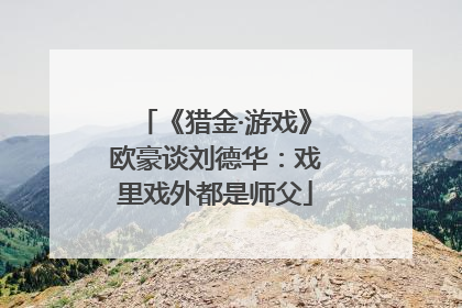 《猎金·游戏》欧豪谈刘德华：戏里戏外都是师父