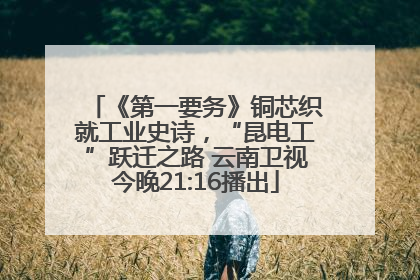 《第一要务》铜芯织就工业史诗，“昆电工”跃迁之路 云南卫视今晚21:16播出