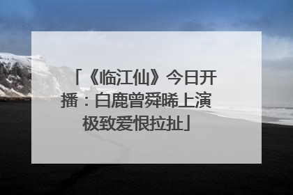 《临江仙》今日开播：白鹿曾舜晞上演极致爱恨拉扯