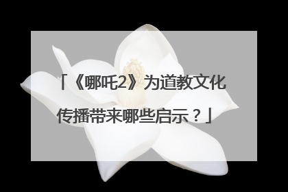 《哪吒2》为道教文化传播带来哪些启示？