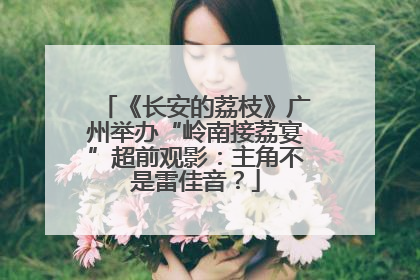 《长安的荔枝》广州举办“岭南接荔宴”超前观影：主角不是雷佳音？