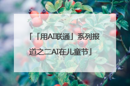 「用AI联通」系列报道之二AI在儿童节