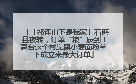「祁连山下是我家」石磨昼夜转，订单“粮”辰到！高台这个村靠黑小麦面粉拿下成立来最大订单