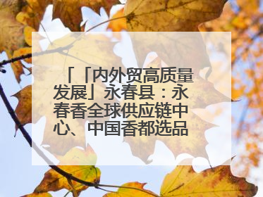 「内外贸高质量发展」永春县：永春香全球供应链中心、中国香都选品中心相继运营——一根香“点燃”百亿产业