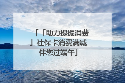 「助力提振消费」社保卡消费满减伴您过端午