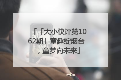 「大小快评第1062期」童趣绽烟台，童梦向未来