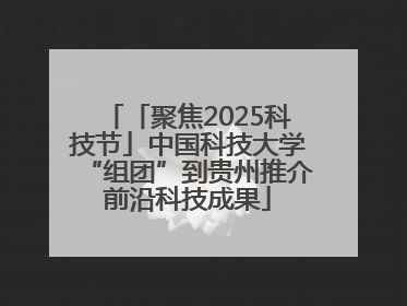 「聚焦2025科技节」中国科技大学“组团”到贵州推介前沿科技成果