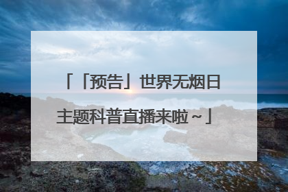 「预告」世界无烟日主题科普直播来啦～