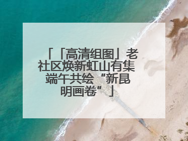 「高清组图」老社区焕新虹山有集 端午共绘“新昆明画卷”