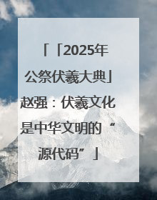 「2025年公祭伏羲大典」赵强：伏羲文化是中华文明的“源代码”