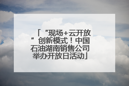 “现场+云开放”创新模式！中国石油湖南销售公司举办开放日活动
