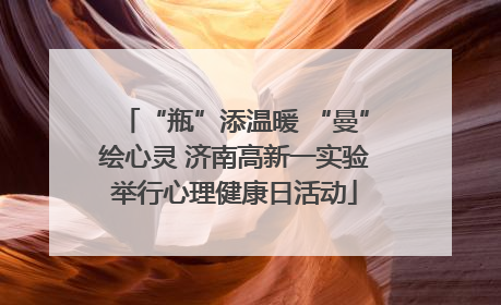 “瓶”添温暖 “曼”绘心灵 济南高新一实验举行心理健康日活动