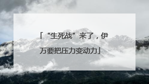 “生死战”来了，伊万要把压力变动力