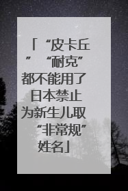 “皮卡丘”“耐克”都不能用了 日本禁止为新生儿取“非常规”姓名