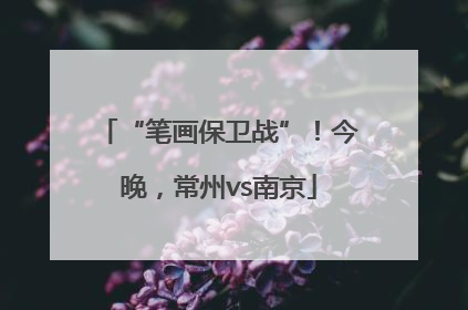 “笔画保卫战”！今晚，常州vs南京