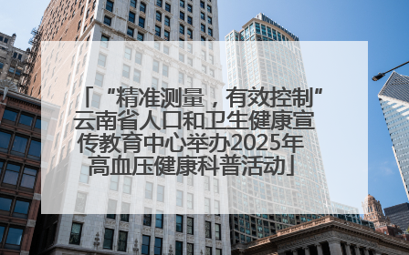 “精准测量，有效控制” 云南省人口和卫生健康宣传教育中心举办2025年高血压健康科普活动
