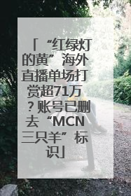 “红绿灯的黄”海外直播单场打赏超71万？账号已删去“MCN三只羊”标识