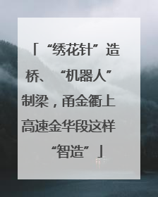 “绣花针”造桥、“机器人”制梁，甬金衢上高速金华段这样“智造”