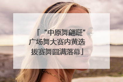 “中原舞翩跹”广场舞大赛内黄选拔赛舞圆满落幕