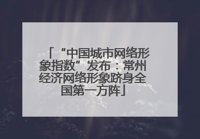 “中国城市网络形象指数”发布：常州经济网络形象跻身全国第一方阵