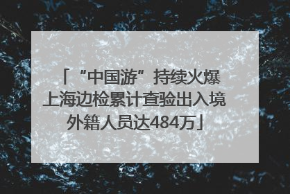 “中国游”持续火爆 上海边检累计查验出入境外籍人员达484万