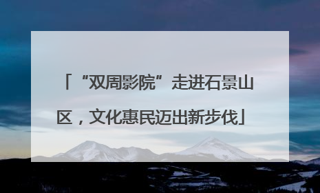 “双周影院”走进石景山区，文化惠民迈出新步伐