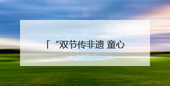 “双节传非遗 童心共传承”活动举办