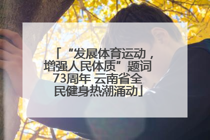 “发展体育运动，增强人民体质”题词73周年 云南省全民健身热潮涌动