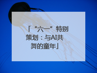 “六一”特别策划：与AI共舞的童年