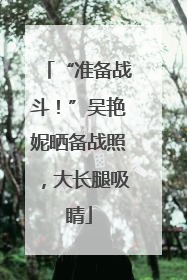 “准备战斗！”吴艳妮晒备战照，大长腿吸睛