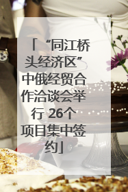 “同江桥头经济区”中俄经贸合作洽谈会举行 26个项目集中签约