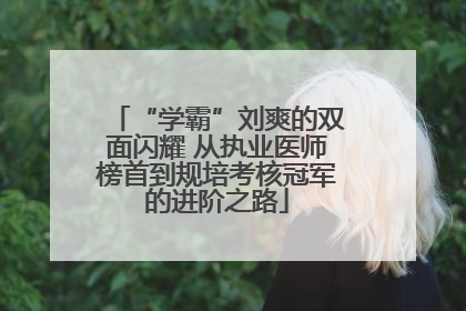 “学霸”刘爽的双面闪耀 从执业医师榜首到规培考核冠军的进阶之路