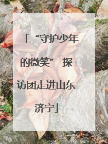 “守护少年的微笑” 探访团走进山东济宁