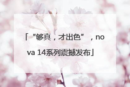 “够真，才出色”，nova 14系列震撼发布