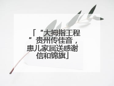 “大拇指工程”贵州传佳音，患儿家属送感谢信和锦旗