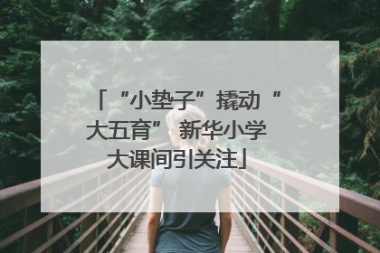 “小垫子”撬动“大五育” 新华小学大课间引关注