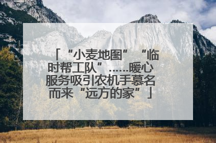 “小麦地图”“临时帮工队”……暖心服务吸引农机手慕名而来“远方的家”