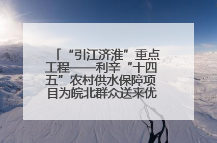“引江济淮”重点工程——利辛“十四五”农村供水保障项目为皖北群众送来优质“引调水”