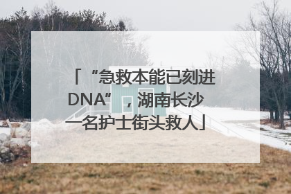“急救本能已刻进DNA”，湖南长沙一名护士街头救人