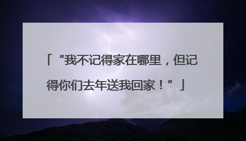 “我不记得家在哪里，但记得你们去年送我回家！”