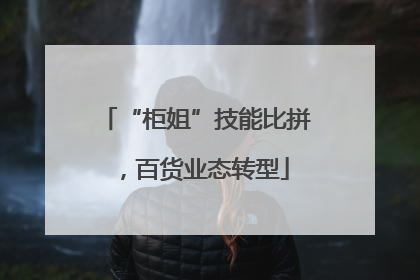 “柜姐”技能比拼，百货业态转型