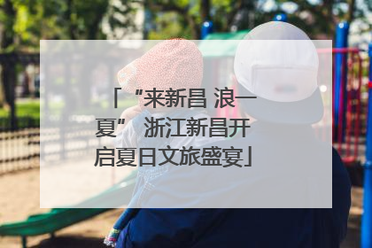 “来新昌 浪一夏” 浙江新昌开启夏日文旅盛宴