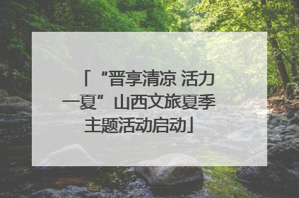 “晋享清凉 活力一夏”山西文旅夏季主题活动启动