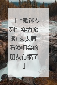 “歌迷专列”实力宠粉 来太原看演唱会的朋友有福了