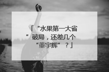 “水果第一大省”破局，还差几个“董宇辉”？