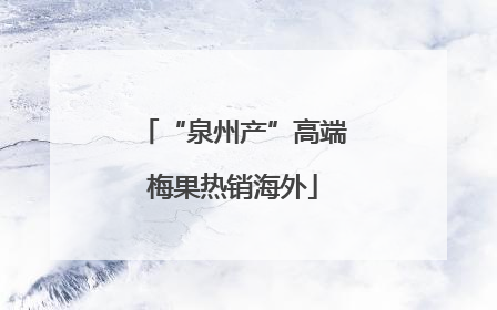“泉州产”高端梅果热销海外