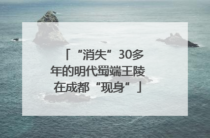 “消失”30多年的明代蜀端王陵在成都“现身”