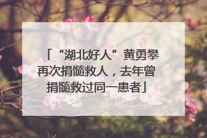 “湖北好人”黄勇攀再次捐髓救人，去年曾捐髓救过同一患者