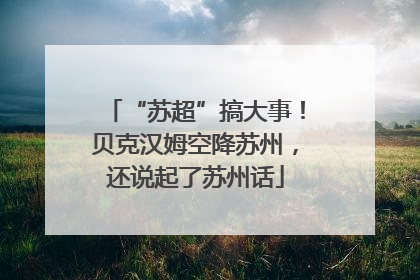 “苏超”搞大事！贝克汉姆空降苏州，还说起了苏州话