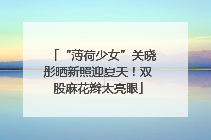 “薄荷少女”关晓彤晒新照迎夏天！双股麻花辫太亮眼